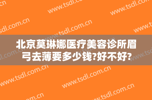 北京莫琳娜医疗美容诊所眉弓去薄要多少钱?好不好?