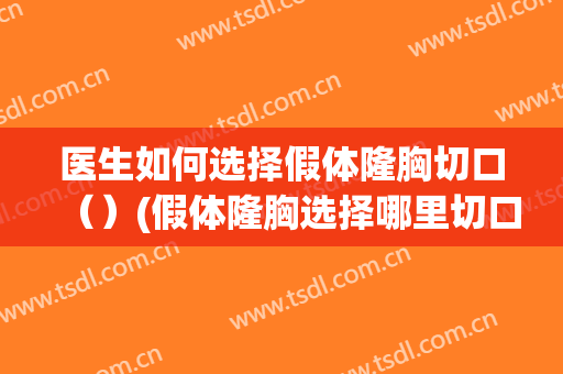 医生如何选择假体隆胸切口（）(假体隆胸选择哪里切口比较好)