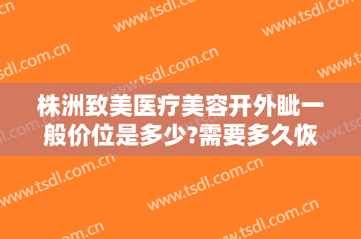 株洲致美医疗美容开外眦一般价位是多少?需要多久恢复?