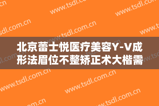 北京蕾士悦医疗美容Y-V成形法眉位不整矫正术大楷需要多少钱?贵不贵?