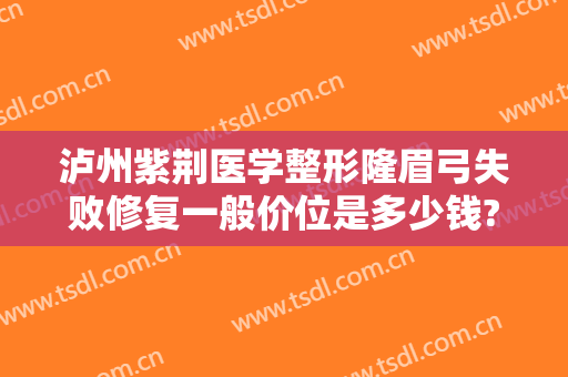泸州紫荆医学整形隆眉弓失败修复一般价位是多少钱?可靠吗?