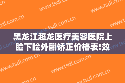 黑龙江超龙医疗美容医院上睑下睑外翻矫正价格表!效果怎么样?