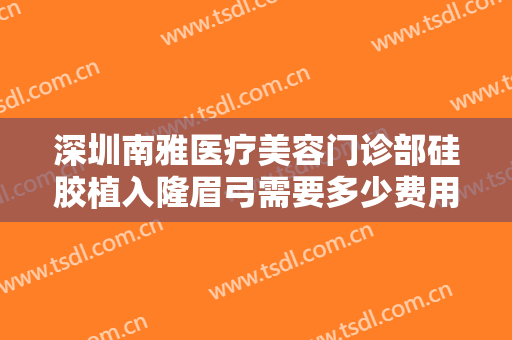 深圳南雅医疗美容门诊部硅胶植入隆眉弓需要多少费用?多长时间恢复?