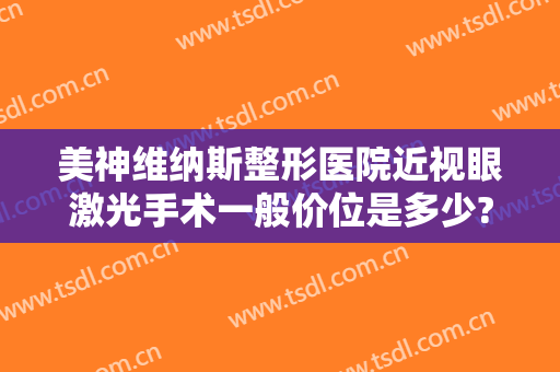美神维纳斯整形医院近视眼激光手术一般价位是多少?怎么样?