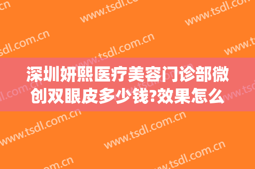 深圳妍熙医疗美容门诊部微创双眼皮多少钱?效果怎么样?(熙妍美容医院)