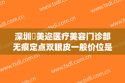 深圳蒳美迩医疗美容门诊部无痕定点双眼皮一般价位是多少?靠谱吗?(深圳蒳美迩整形医院)