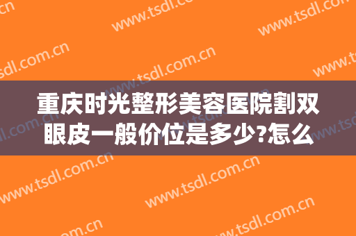 重庆时光整形美容医院割双眼皮一般价位是多少?怎么样?(重庆时光整形好不好)