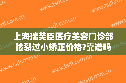 上海瑞芙臣医疗美容门诊部睑裂过小矫正价格?靠谱吗?(瑞芙臣整容医院)