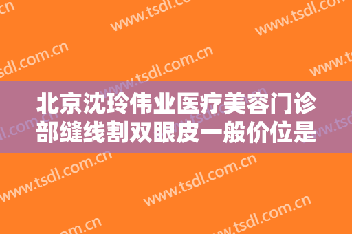 北京沈玲伟业医疗美容门诊部缝线割双眼皮一般价位是多少费用?怎么样?