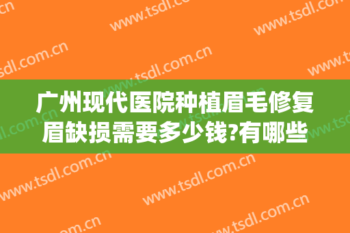 广州现代医院种植眉毛修复眉缺损需要多少钱?有哪些优势?(广州种植眉毛好的医院)