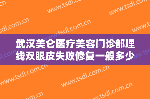 武汉美仑医疗美容门诊部埋线双眼皮失败修复一般多少费用?效果怎么样?