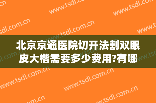 北京京通医院切开法割双眼皮大楷需要多少费用?有哪些优势?(北京割双眼皮手术)
