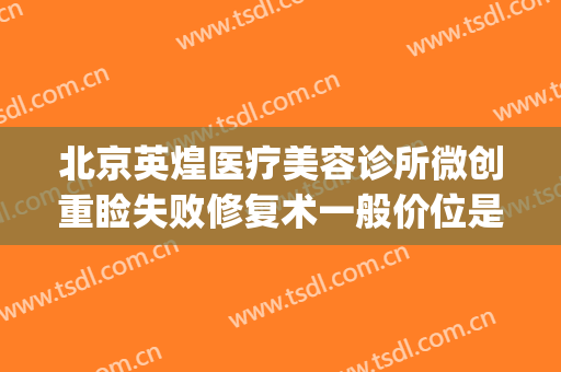 北京英煌医疗美容诊所微创重睑失败修复术一般价位是多少?靠谱吗?(英煌医疗整形医院)