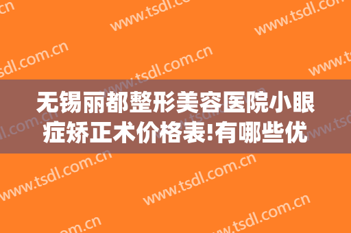 无锡丽都整形美容医院小眼症矫正术价格表!有哪些优势?(无锡悦丽美科整形医院)