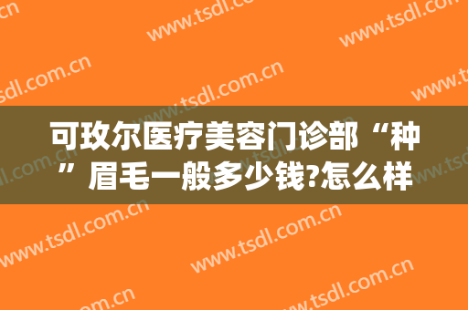 可玫尔医疗美容门诊部“种”眉毛一般多少钱?怎么样?(南京炫赫门规格尺寸图片)