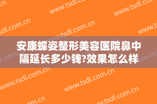 安康蝶姿整形美容医院鼻中隔延长多少钱?效果怎么样?