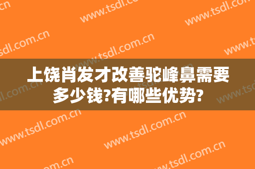 上饶肖发才改善驼峰鼻需要多少钱?有哪些优势?