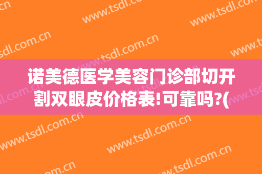 诺美德医学美容门诊部切开割双眼皮价格表!可靠吗?(诺美德整形美容医院)