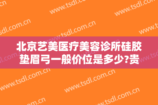 北京艺美医疗美容诊所硅胶垫眉弓一般价位是多少?贵不贵?