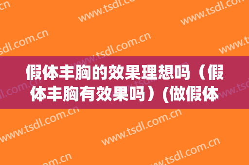 假体丰胸的效果理想吗（假体丰胸有效果吗）(做假体丰胸你后悔了吗)