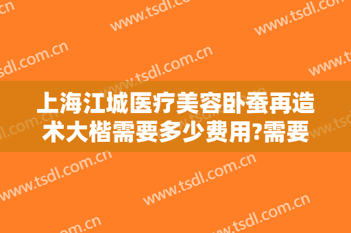 上海江城医疗美容卧蚕再造术大楷需要多少费用?需要多久恢复?