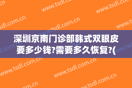 深圳京南门诊部韩式双眼皮要多少钱?需要多久恢复?(全切双眼皮多少钱)