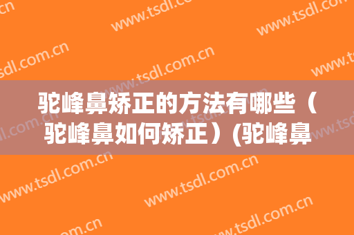 驼峰鼻矫正的方法有哪些（驼峰鼻如何矫正）(驼峰鼻矫正前后图片)