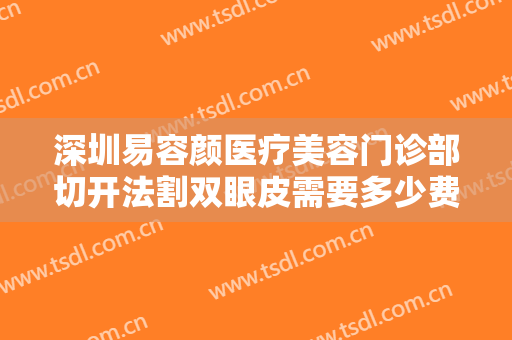 深圳易容颜医疗美容门诊部切开法割双眼皮需要多少费用?效果怎么样?