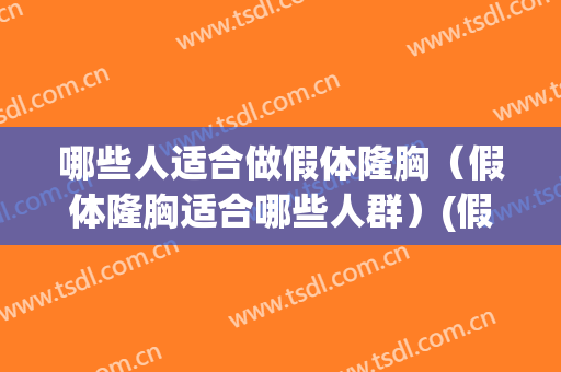 哪些人适合做假体隆胸（假体隆胸适合哪些人群）(假体隆胸到底好不好)