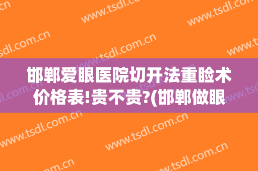 邯郸爱眼医院切开法重睑术价格表!贵不贵?(邯郸做眼手术多少钱)
