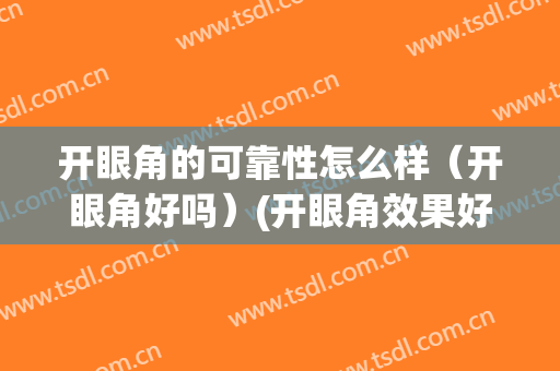 开眼角的可靠性怎么样（开眼角好吗）(开眼角效果好不好)