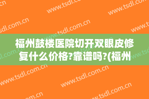 福州鼓楼医院切开双眼皮修复什么价格?靠谱吗?(福州双眼皮整形厉害的医生)