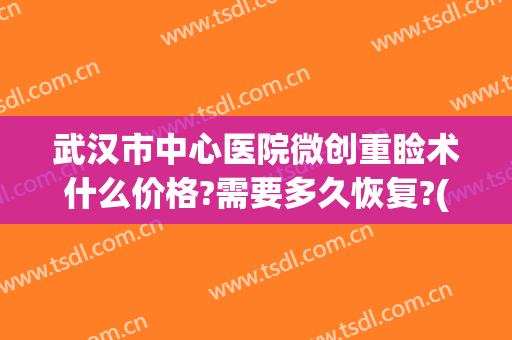 武汉市中心医院微创重睑术什么价格?需要多久恢复?(微创重睑术是什么意思)