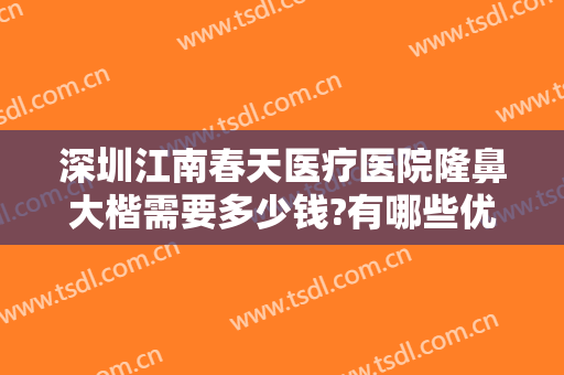 深圳江南春天医疗医院隆鼻大楷需要多少钱?有哪些优势?