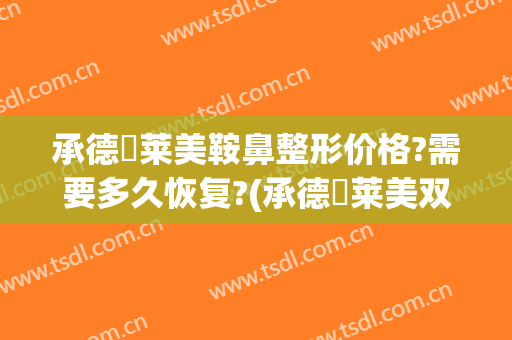 承德玥莱美鞍鼻整形价格?需要多久恢复?(承德玥莱美双眼皮医生)