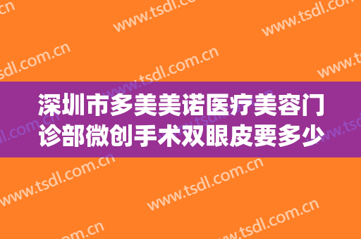 深圳市多美美诺医疗美容门诊部微创手术双眼皮要多少钱?好不好?(多美美诺整形医院)