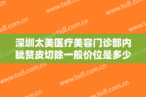 深圳太美医疗美容门诊部内眦赘皮切除一般价位是多少?多长时间恢复?