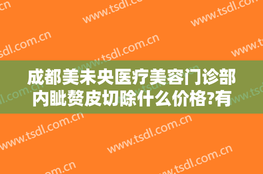 成都美未央医疗美容门诊部内眦赘皮切除什么价格?有哪些优势?