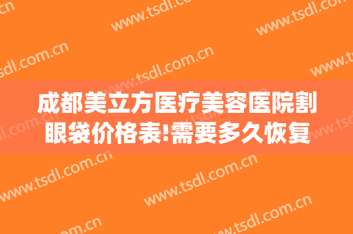 成都美立方医疗美容医院割眼袋价格表!需要多久恢复?(成都祛眼袋手术)