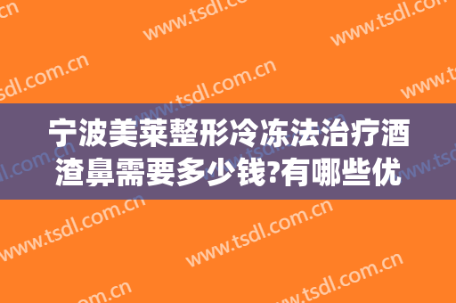 宁波美莱整形冷冻法治疗酒渣鼻需要多少钱?有哪些优势?(酒糟鼻整形术价格)