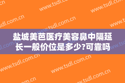 盐城美芭医疗美容鼻中隔延长一般价位是多少?可靠吗?