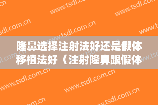 隆鼻选择注射法好还是假体移植法好（注射隆鼻跟假体隆鼻哪个好）(注射隆鼻和假体隆鼻有什么区别?)