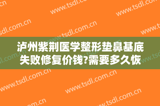 泸州紫荆医学整形垫鼻基底失败修复价钱?需要多久恢复?