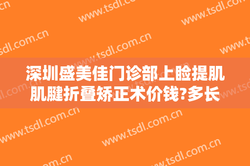深圳盛美佳门诊部上睑提肌肌腱折叠矫正术价钱?多长时间恢复?