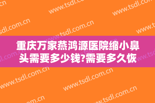 重庆万家燕鸿源医院缩小鼻头需要多少钱?需要多久恢复?