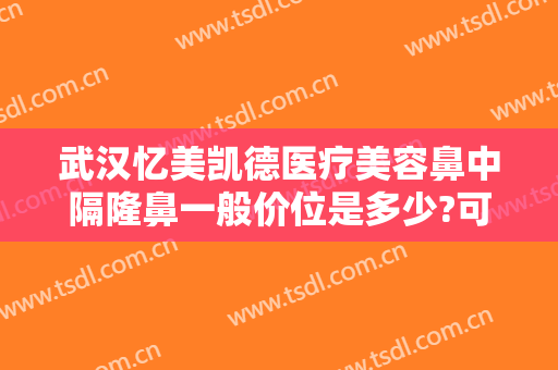 武汉忆美凯德医疗美容鼻中隔隆鼻一般价位是多少?可靠吗?