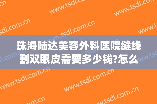 珠海陆达美容外科医院缝线割双眼皮需要多少钱?怎么样?(珠海陆达整形美容医院)