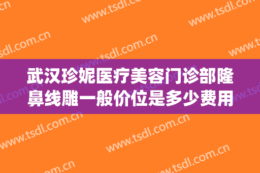 武汉珍妮医疗美容门诊部隆鼻线雕一般价位是多少费用?好不好?(武汉珍妮医美整形)