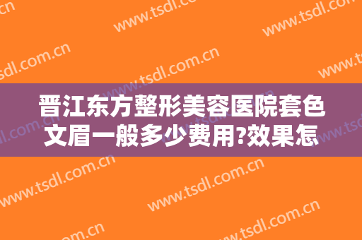晋江东方整形美容医院套色文眉一般多少费用?效果怎么样?