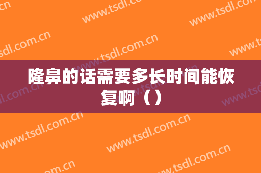隆鼻的话需要多长时间能恢复啊（）